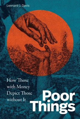 Poor Things: How Those with Money Depict Those Without It by Davis, Lennard J.