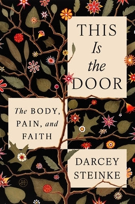 This Is the Door: The Body, Pain, and Faith by Steinke, Darcey