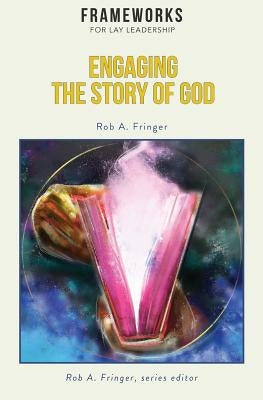 Engaging the Story of God: Frameworks for Lay Leadership by Fringer, Rob A.