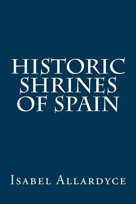 Historic Shrines of Spain by Allardyce, Isabel