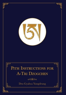 Pith Instructions for A-Tri Dzogchen (Revised Edition): The Pith Instructions for the Stages of the Practice Sessions of the A-Tri System of Bon Dzogc by Dru Gyalwa Yungdrung