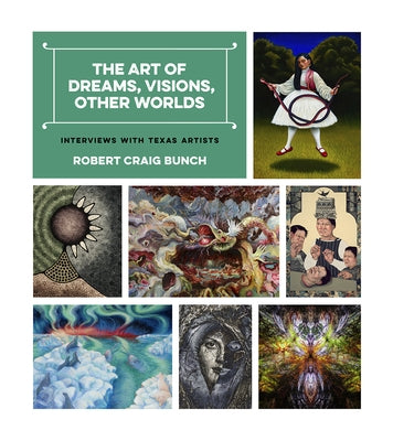 The Art of Dreams, Visions, Other Worlds: Interviews with Texas Artists by Bunch, Robert Craig