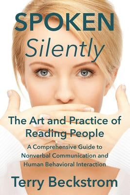 Spoken Silently: The Art and Practice of Reading People. A Comprehensive Guide to Nonverbal Communication and Human Behavioral Interact by Beckstrom, Terry