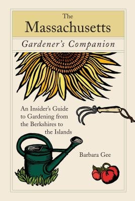 Massachusetts Gardener's Companion: An Insider's Guide to Gardening from the Berkshires to the Islands by Gee, Barbara