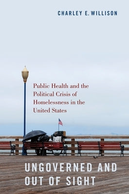 Ungoverned and Out of Sight: Public Health and the Political Crisis of Homelessness in the United States by Willison, Charley E.