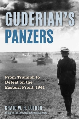 Guderian's Panzers: From Triumph to Defeat on the Eastern Front (1941) by Luther, Craig W. H.