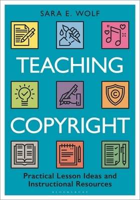 Teaching Copyright: Practical Lesson Ideas and Instructional Resources by Wolf, Sara E.