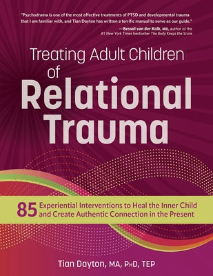 Treating Adult Children of Relational Trauma: 85 Experiential Interventions to Heal the Inner Child and Create Authentic Connection in the Present by Dayton, Tian