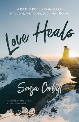 Love Heals: A Biblical Plan to Restore Our Emotions, Memories, Souls, and Bodies by Corbitt, Sonja