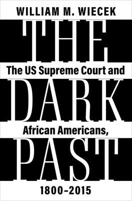 The Dark Past: The Us Supreme Court and African Americans, 1800--2015 by Wiecek, William M.