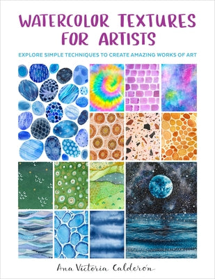 Watercolor Textures for Artists: Explore Simple Techniques to Create Amazing Works of Art by Calder&#195;&#179;n, Ana Victoria