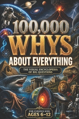 100,000 WHYS About Everything: The Visual Encyclopedia of Big Questions, the big book of everything, 100000 whys kids book, 100,000 whys children's en by Lab, Curious Minds