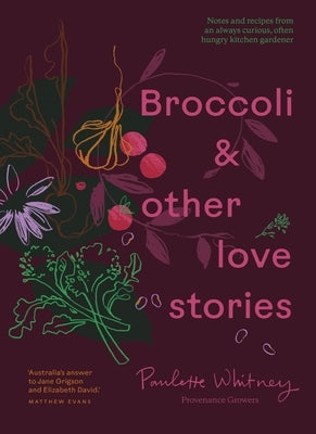 Broccoli and Other Love Stories: Notes and Recipes from an Always Curious, Often Hungry Kitchen Gardener by Whitney, Paulette