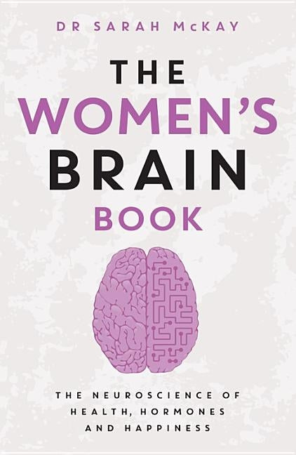 The Women's Brain Book: The Neuroscience of Health, Hormones and Happiness by McKay, Sarah