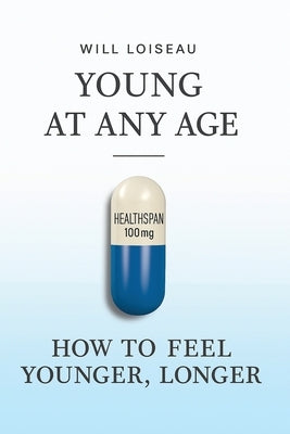 Young at Any Age: How to Feel Younger, Longer by Loiseau, Will