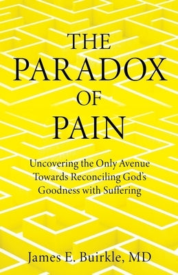 The Paradox of Pain: Uncovering the Only Avenue Towards Reconciling God's Goodness with Suffering by Buirkle, James E.