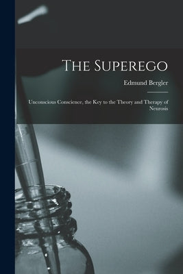 The Superego; Unconscious Conscience, the Key to the Theory and Therapy of Neurosis by Bergler, Edmund 1899-1962