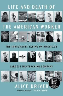 Life and Death of the American Worker: The Immigrants Taking on America's Largest Meatpacking Company by Driver, Alice