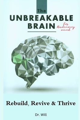 The Unbreakable Brain Book for Reclaiming Mind: Rebuild, Revive, Thrive by Will