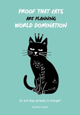 Proof that Cats are Planning World Domination: 42 Signs Your Cat is Plotting to Take Over the World - The Ultimate Gift for the Cat-Obsessed person in by Booth, Willie K.