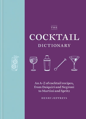 The Cocktail Dictionary: An A-Z of Cocktail Recipes, from Daiquiri and Negroni to Martini and Spritz by Jeffreys, Henry