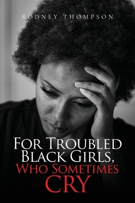 For Troubled Black Girls, Who Sometimes Cry by Thompson, Rodney