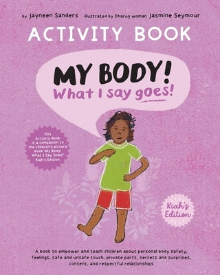 My Body! What I Say Goes! Activity Book Kiah's Edition: Teach children about body safety, safe and unsafe touch, private parts, consent, respect, secr by Sanders, Jayneen
