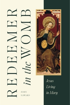 Redeemer in the Womb: Jesus Living in Mary by Saward, John