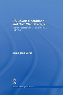 Us Covert Operations and Cold War Strategy: Truman, Secret Warfare and the Cia, 1945-53 by Corke, Sarah-Jane