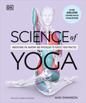 Science of Yoga: Understand the Anatomy and Physiology to Perfect Your Practice by Swanson, Ann