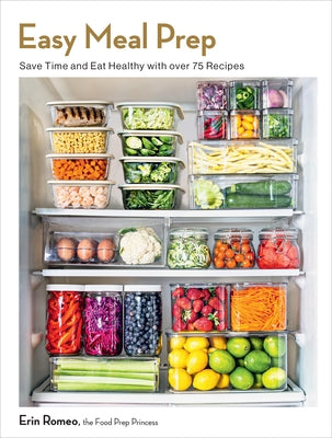 Easy Meal Prep: Save Time and Eat Healthy with Over 75 Recipes by Romeo, Erin