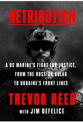 Retribution: A Us Marine's Fight for Justice, from the Russian Gulag to Ukraine's Front Lines by Reed, Trevor