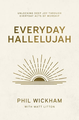 Everyday Hallelujah: Unlocking Deep Joy Through Everyday Acts of Worship by Wickham, Phil