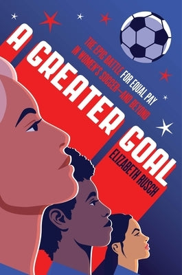 A Greater Goal: The Epic Battle for Equal Pay in Women's Soccer-And Beyond by Rusch, Elizabeth