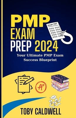 PMP Exam Prep 2024: Your Ultimate PMP Exam Success Blueprint by Caldwell, Toby