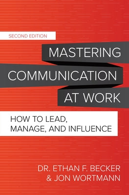 Mastering Communication at Work, Second Edition: How to Lead, Manage, and Influence by Becker, Ethan F.