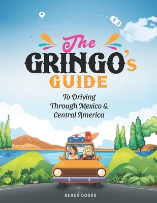 The Gringo's Guide To Driving Through Mexico and Central America by Dodds, Derek