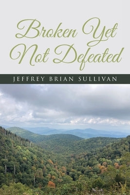 Broken Yet Not Defeated by Sullivan, Jeffrey Brian