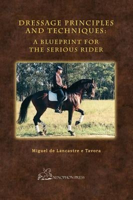 Dressage Principles and Techniques: A Blueprint for the Serious Rider by Tavora, Miguel de Lancastre E.