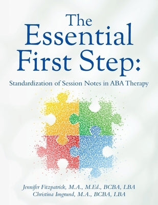 The Essential First Step: Standardization of Session Notes in ABA Therapy by Fitzpatrick, Jennifer