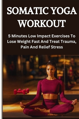 Somatic Yoga Workout: 5 Minutes Low Impact Exercises To Lose Weight Fast And Treat Trauma, Pain And Relief Stress by Hillary, Persis Hillary