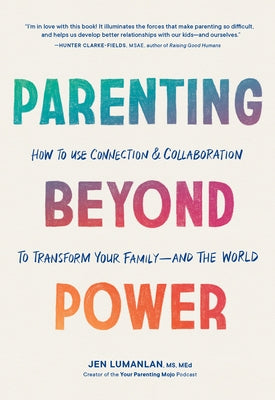 Parenting Beyond Power: How to Use Connection and Collaboration to Transform Your Family -- And the World by Lumanlan, Jen