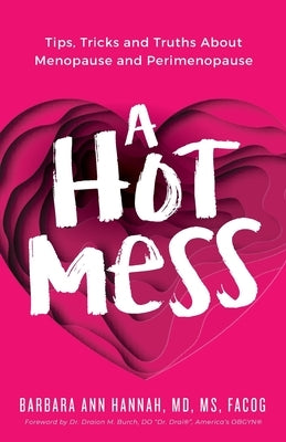 A Hot Mess: Tips, Tricks and Truths About Menopause and Perimenopause by Hannah, Barbara Ann