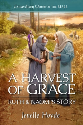 A Harvest of Grace: Ruth & Naomi's Story by Hovde, Jenelle