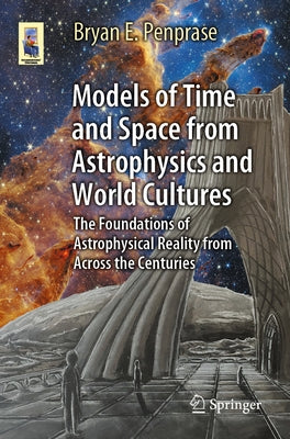 Models of Time and Space from Astrophysics and World Cultures: The Foundations of Astrophysical Reality from Across the Centuries by Penprase, Bryan E.