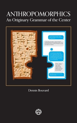 Anthropomorphics: An Originary Grammar of the Center by Bouvard, Dennis