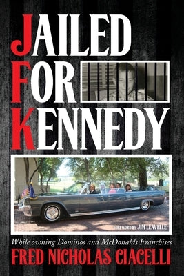 JFK Jailed For Kennedy: While owning Dominos and McDonalds Franchises by Ciacelli, Fred Nicholas