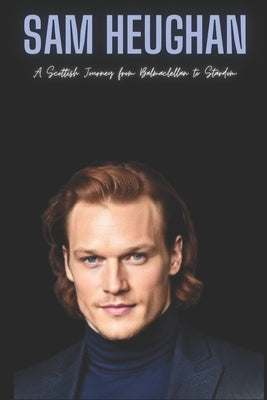 Sam Heughan: A Scottish Journey from Balmaclellan to Stardom by Press, Sam