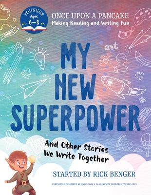My New Superpower and Other Stories We Write Together: Once Upon a Pancake: For Younger Storytellers by Benger, Rick