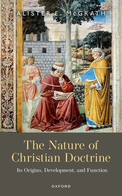 The Nature of Christian Doctrine: Its Origins, Development, and Function by McGrath, Alister E.